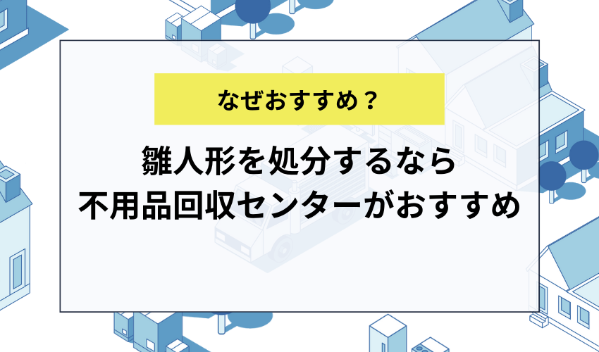 雛人形を処分するなら不用品回収センターがおすすめ