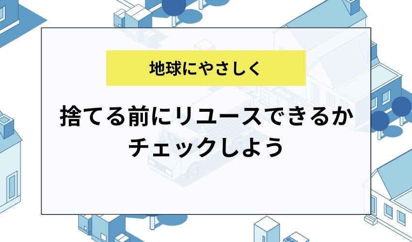 捨てる前にリユースできるかチェックしよう