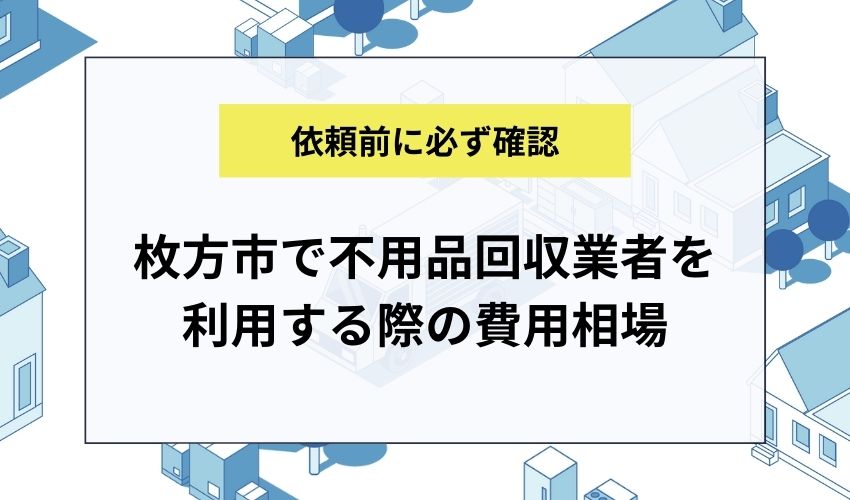 枚方市で不用品回収業者を利用する際の費用相場