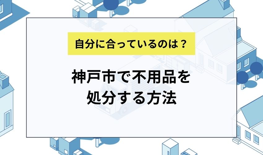 神戸市で不用品を処分する方法