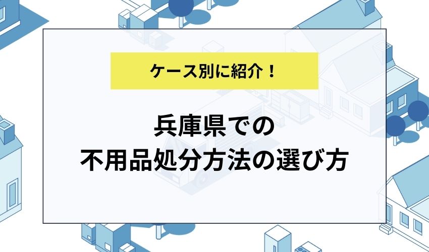 【ケース別】兵庫県での不用品処分方法の選び方