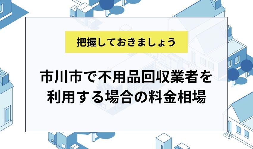 市川市で不用品回収業者を利用する場合の料金相場