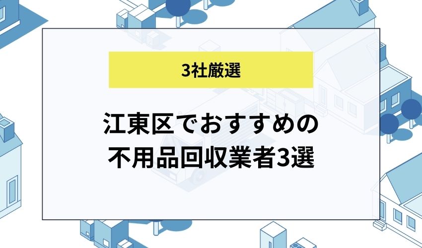 江東区でおすすめの不用品回収業者3選