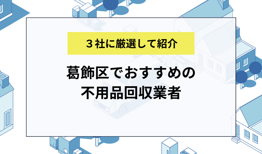 葛飾区でおすすめの不用品回収業者3選