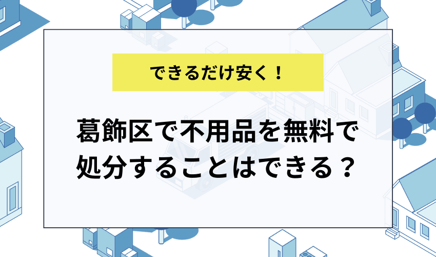 葛飾区で不用品を無料で処分することはできる？