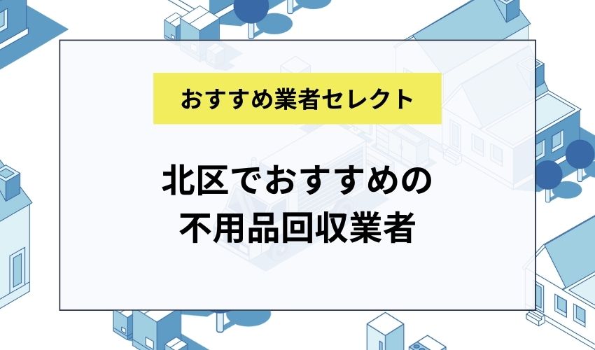 北区でおすすめの不用品回収業者