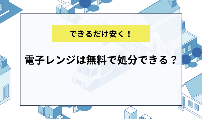 電子レンジは無料で処分できる？