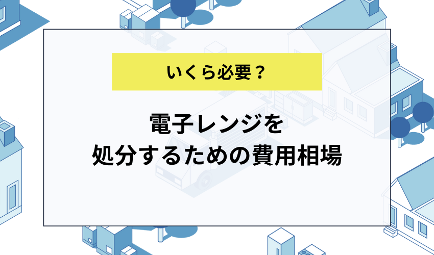 電子レンジを処分するための費用相場