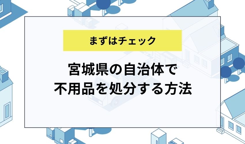 宮城県の自治体で不用品を処分する方法