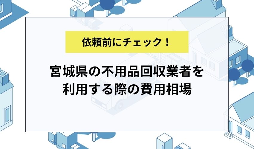 宮城県の不用品回収業者を利用する際の費用相場