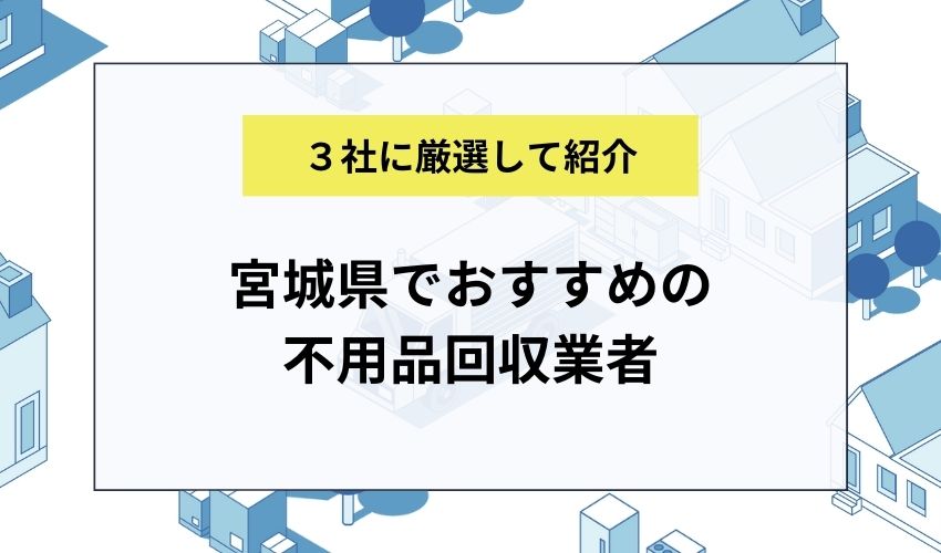 宮城県でおすすめの不用品回収業者