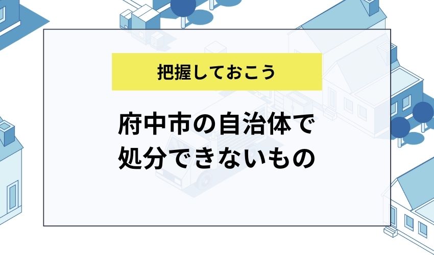 府中市の自治体で処分できないもの