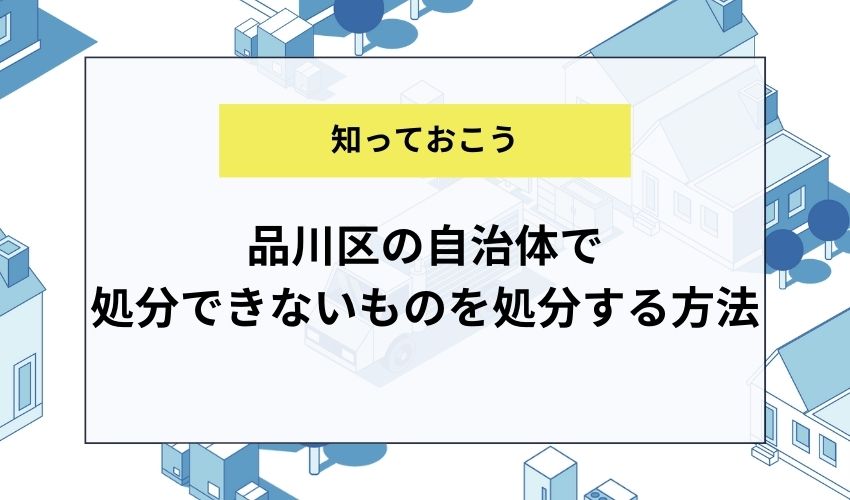 品川区の自治体で処分できないものを処分する方法