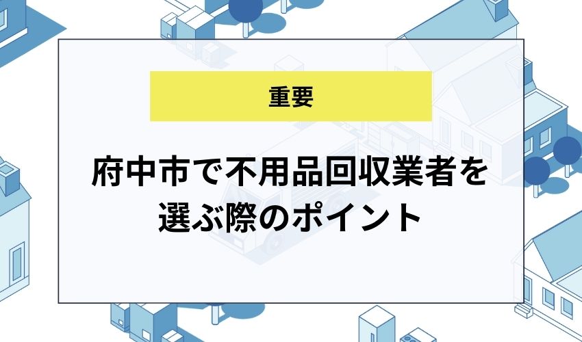 府中市で不用品回収業者を選ぶ際のポイント