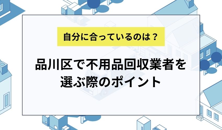 品川区で不用品回収業者を選ぶ際のポイント