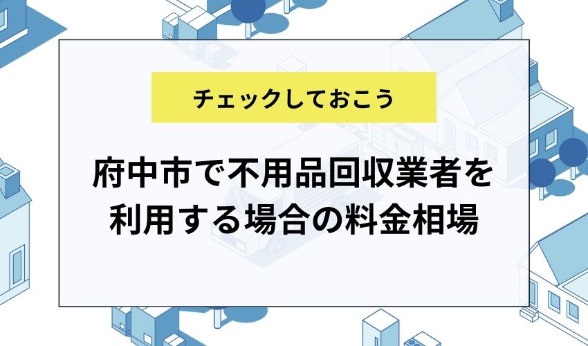 府中市で不用品回収業者を利用する場合の料金相場