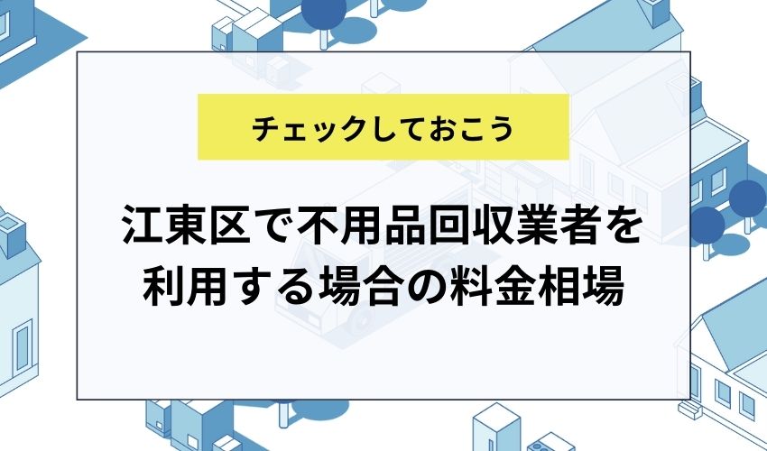 江東区で不用品回収業者を利用する場合の料金相場