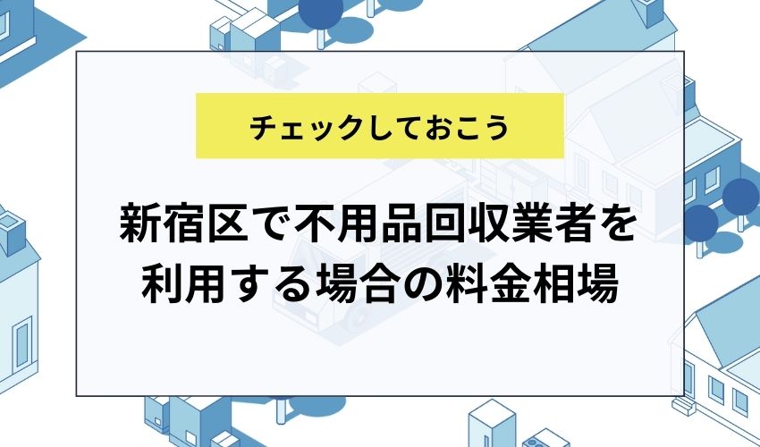 新宿区で不用品回収業者を利用する場合の料金相場