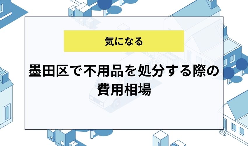 墨田区で不用品を処分する際の費用相場