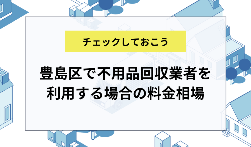 豊島区で不用品回収業者を利用する場合の料金相場