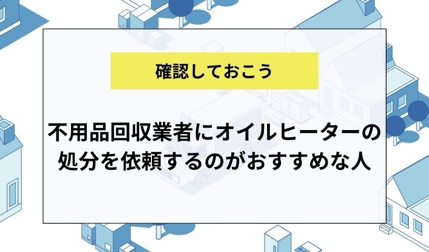 不用品回収業者にオイルヒーターの処分を依頼するのがおすすめな人