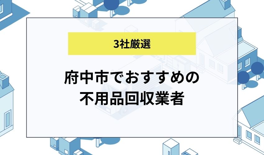 府中市でおすすめの不用品回収業者