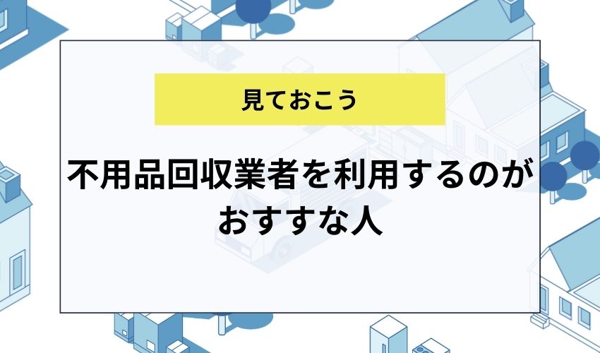 不用品回収業者を利用するのがおすすな人