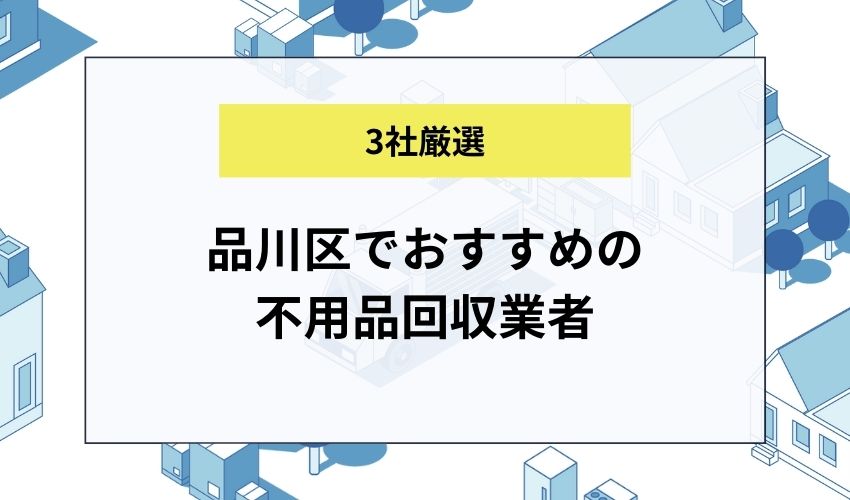 品川区でおすすめの不用品回収業者