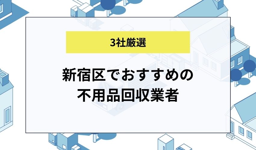 新宿区でおすすめの不用品回収業者