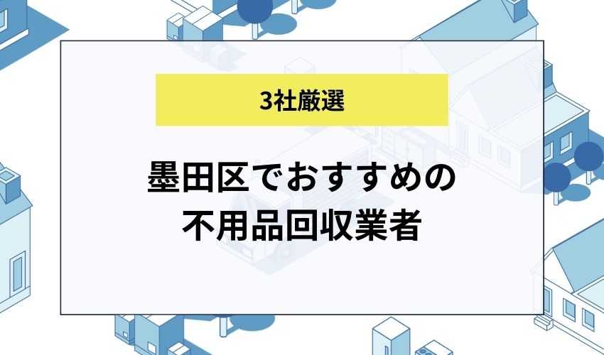 墨田区でおすすめの不用品回収業者