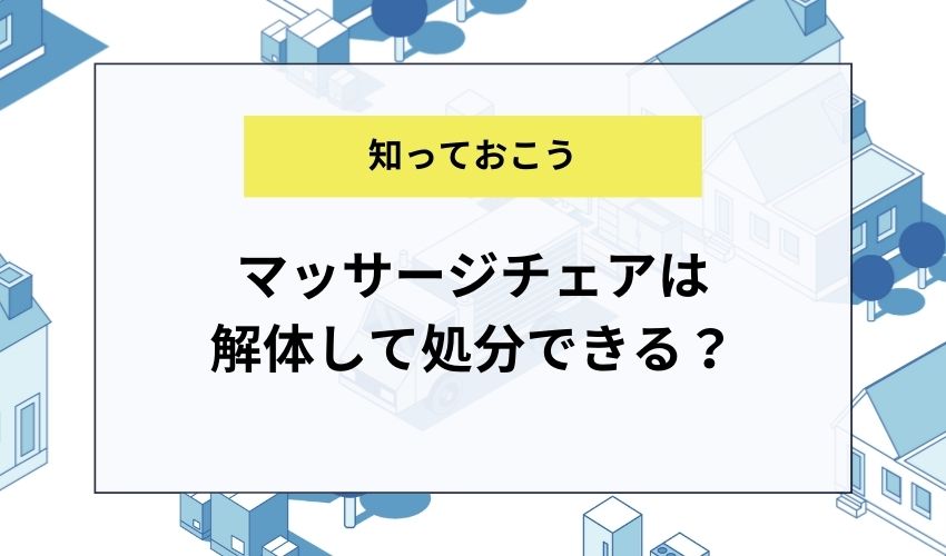 マッサージチェアは解体して処分できる？