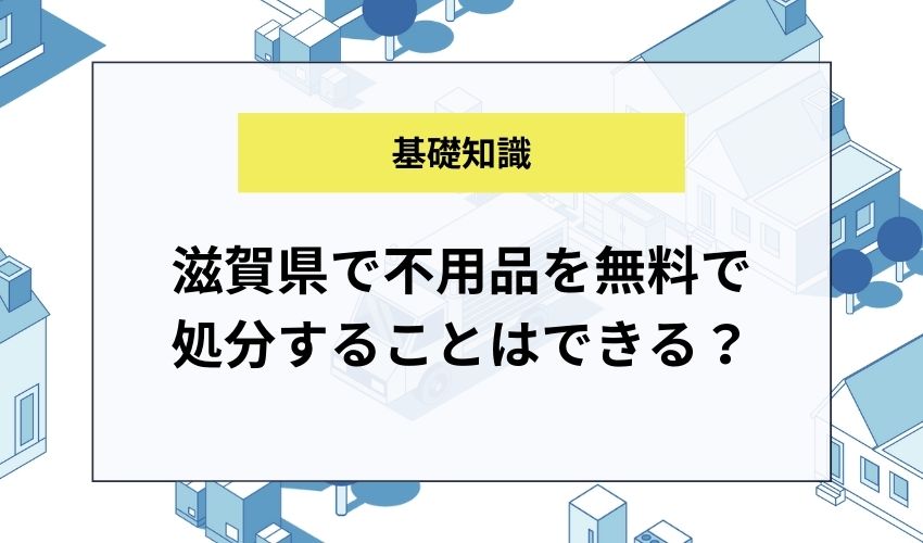 滋賀県で不用品を無料で処分することはできる？