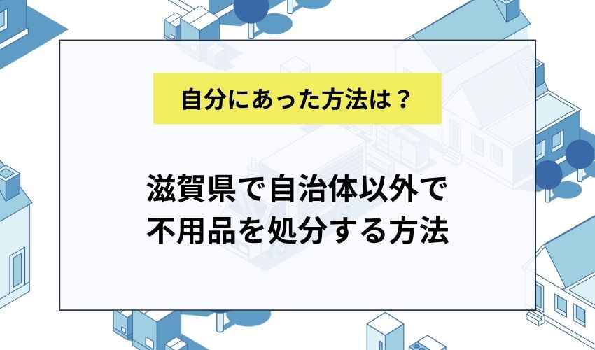 滋賀県で自治体以外で不用品を処分する方法