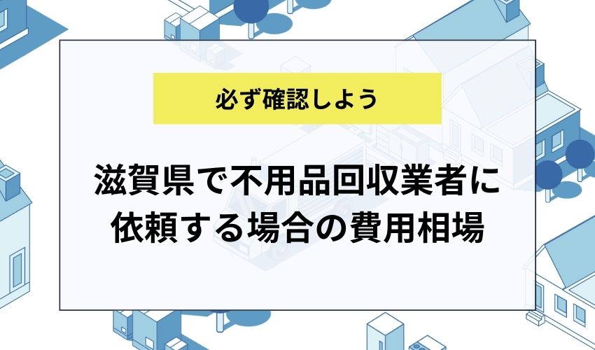 滋賀県で不用品回収業者に依頼する場合の費用相場