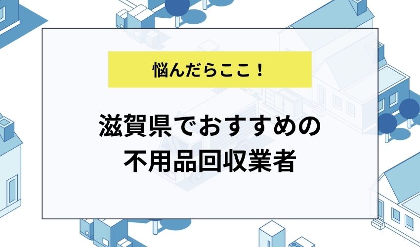 滋賀県でおすすめの不用品回収業者