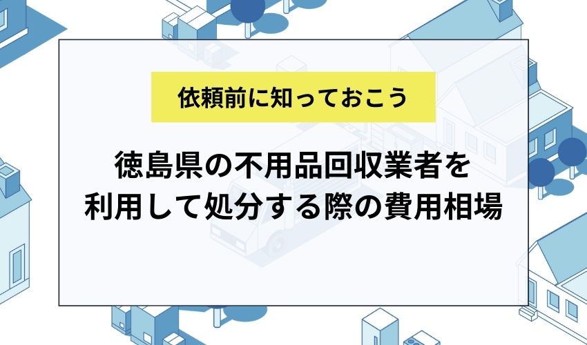 徳島県の不用品回収業者を利用して処分する際の費用相場