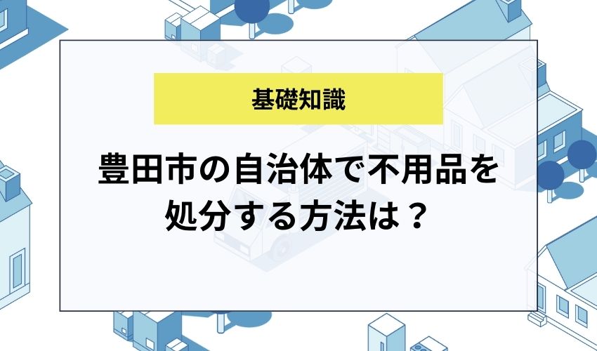 豊田市の自治体で不用品を処分する方法は？