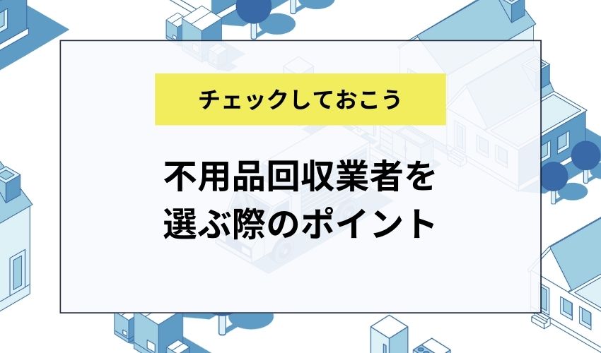 不用品回収業者を選ぶ際のポイント