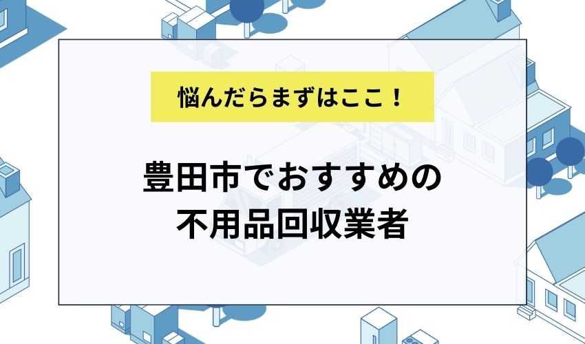 豊田市でおすすめの不用品回収業者