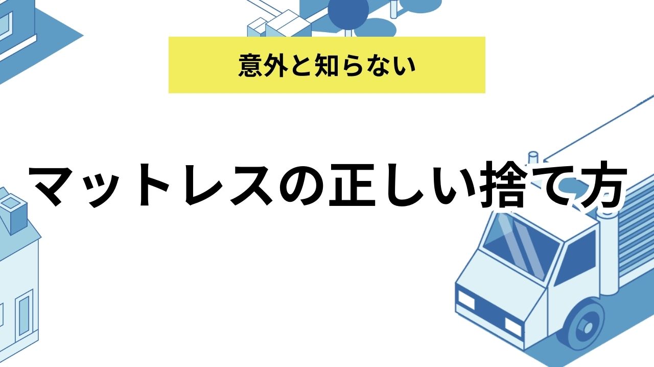 マットレスの正しい捨て方徹底解説｜マットレスを小さくする方法やマットレス処分に関するよくある質問にも回答