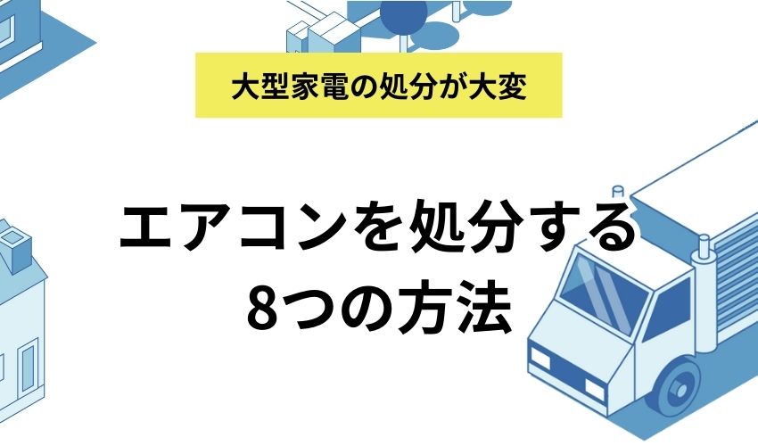 エアコンを処分する8つの方法｜費用と捨て方を徹底解説