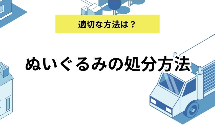 ぬいぐるみの処分方法８選｜ぬいぐるみの状態別に処分方法を解説