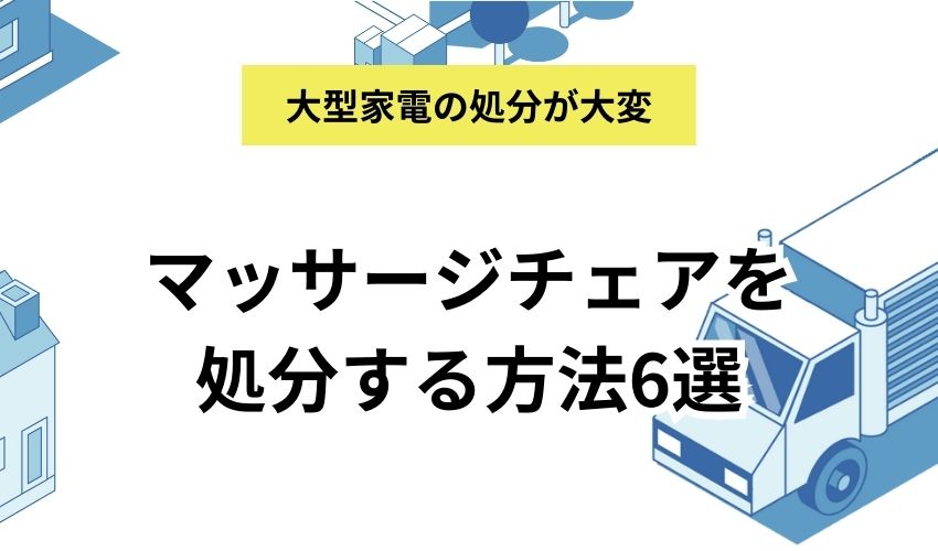 マッサージチェアを処分する方法6選｜費用相場も徹底解説